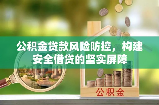 城区公积金贷款风险防控，构建安全借贷的坚实屏障