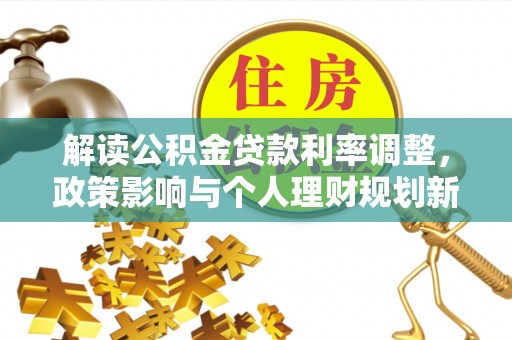 城区解读公积金贷款利率调整，政策影响与个人理财规划新思路