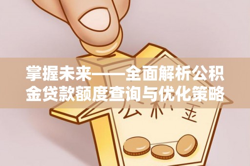 城区掌握未来——全面解析公积金贷款额度查询与优化策略