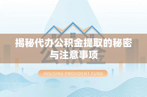 城区揭秘代办公积金提取的秘密与注意事项