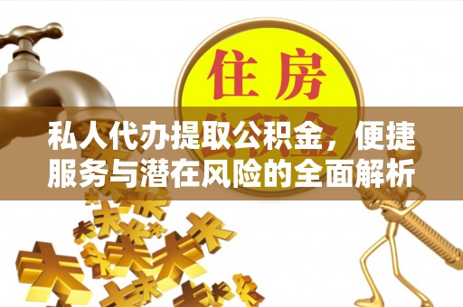 城区私人代办提取公积金，便捷服务与潜在风险的全面解析