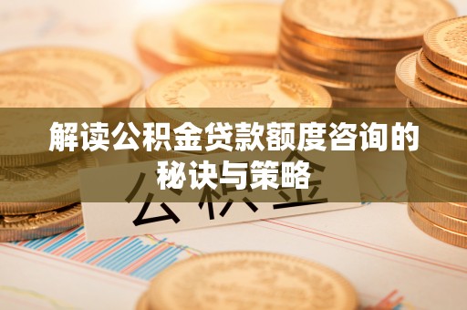 城区解读公积金贷款额度咨询的秘诀与策略