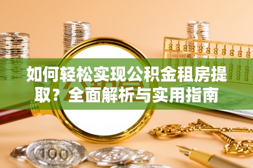 城区如何轻松实现公积金租房提取？全面解析与实用指南