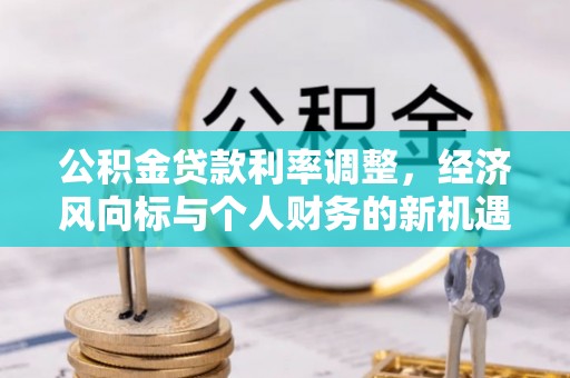 城区公积金贷款利率调整，经济风向标与个人财务的新机遇