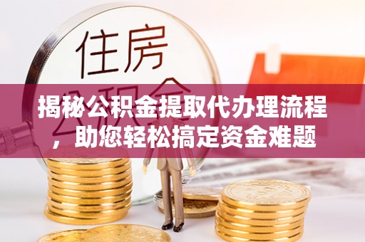 城区揭秘公积金提取代办理流程，助您轻松搞定资金难题
