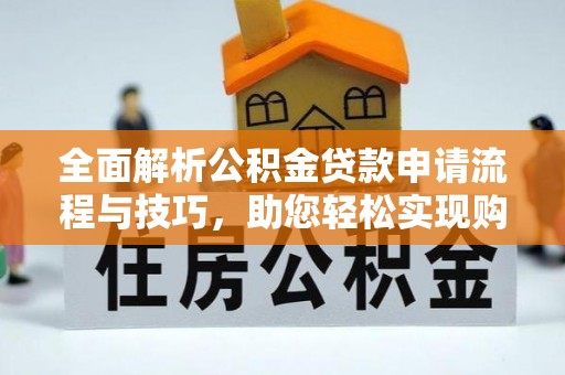 城区全面解析公积金贷款申请流程与技巧，助您轻松实现购房梦想