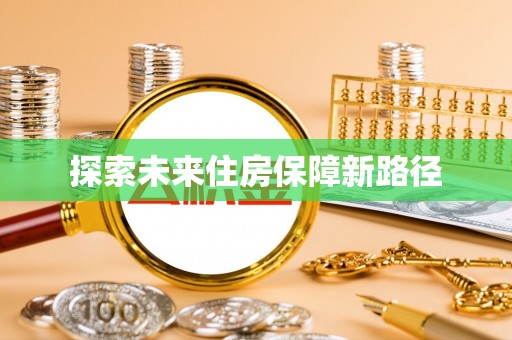 城区探索未来住房保障新路径