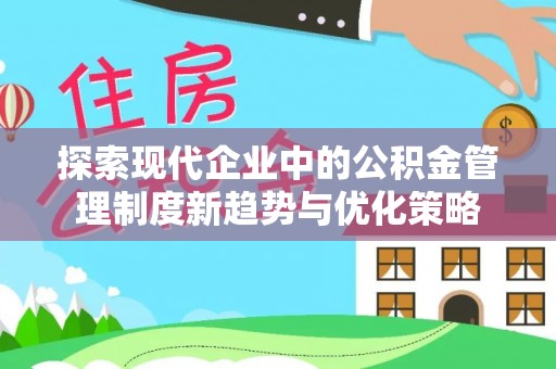 城区探索现代企业中的公积金管理制度新趋势与优化策略