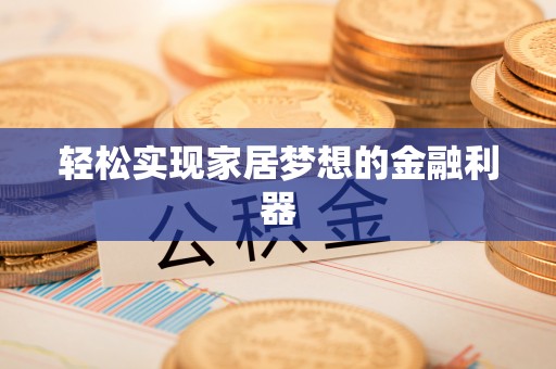 城区轻松实现家居梦想的金融利器