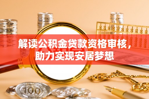 城区解读公积金贷款资格审核，助力实现安居梦想