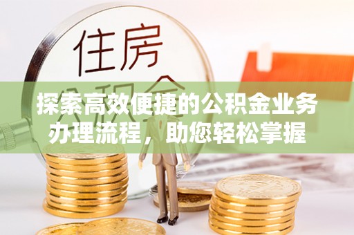 城区探索高效便捷的公积金业务办理流程，助您轻松掌握
