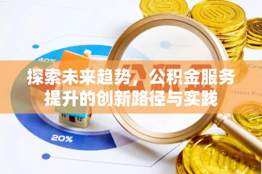 城区探索未来趋势，公积金服务提升的创新路径与实践