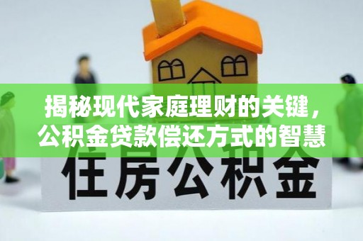 城区揭秘现代家庭理财的关键，公积金贷款偿还方式的智慧选择