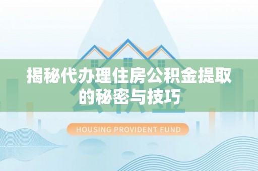 城区揭秘代办理住房公积金提取的秘密与技巧