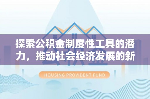 城区探索公积金制度性工具的潜力，推动社会经济发展的新引擎
