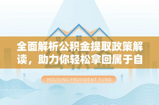 城区全面解析公积金提取政策解读，助力你轻松拿回属于自己的钱