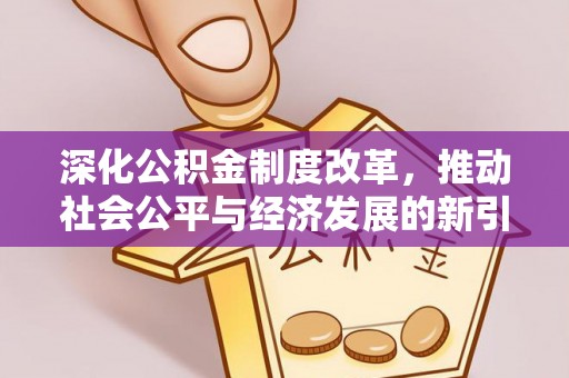 城区深化公积金制度改革，推动社会公平与经济发展的新引擎