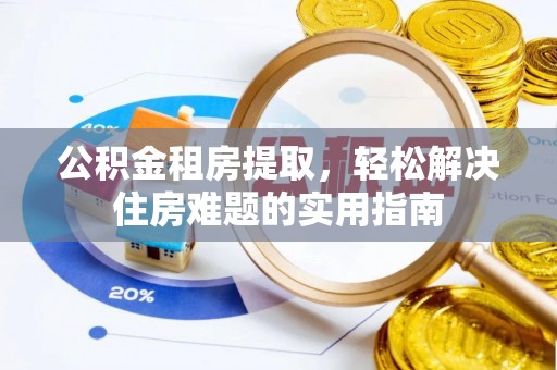城区公积金租房提取，轻松解决住房难题的实用指南
