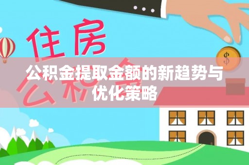 城区公积金提取金额的新趋势与优化策略