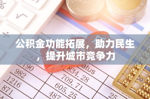 城区公积金功能拓展，助力民生，提升城市竞争力