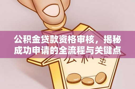 城区公积金贷款资格审核，揭秘成功申请的全流程与关键点