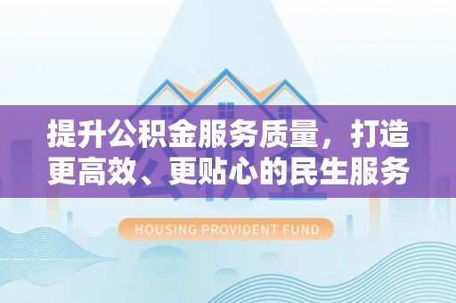 城区提升公积金服务质量，打造更高效、更贴心的民生服务体验