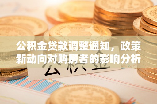 城区公积金贷款调整通知，政策新动向对购房者的影响分析