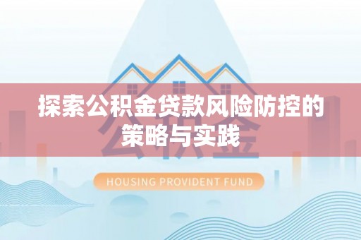 城区探索公积金贷款风险防控的策略与实践
