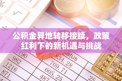 城区公积金异地转移接续，政策红利下的新机遇与挑战