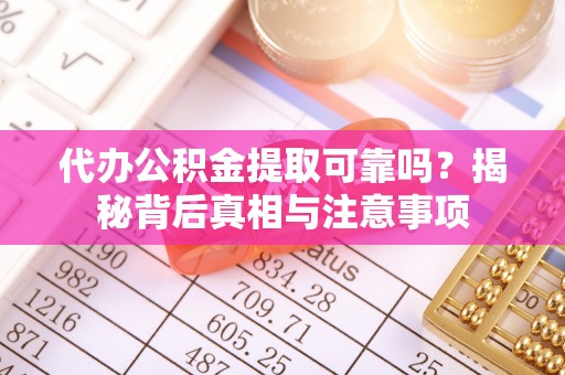 城区代办公积金提取可靠吗？揭秘背后真相与注意事项