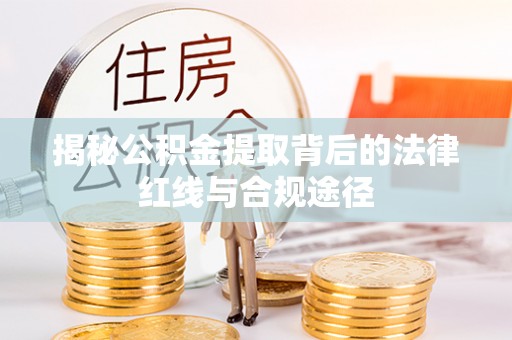 城区揭秘公积金提取背后的法律红线与合规途径