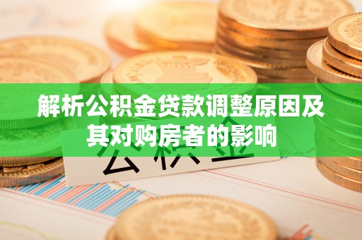 城区解析公积金贷款调整原因及其对购房者的影响
