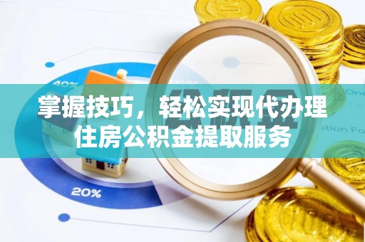 城区掌握技巧，轻松实现代办理住房公积金提取服务